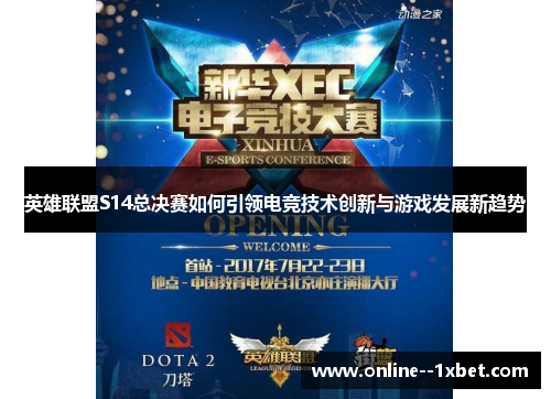 英雄联盟S14总决赛如何引领电竞技术创新与游戏发展新趋势