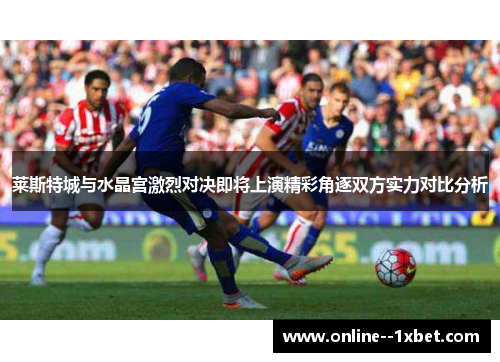 莱斯特城与水晶宫激烈对决即将上演精彩角逐双方实力对比分析 莱斯特城与水晶宫激烈对决即将上演精彩角逐双方实力对比分析