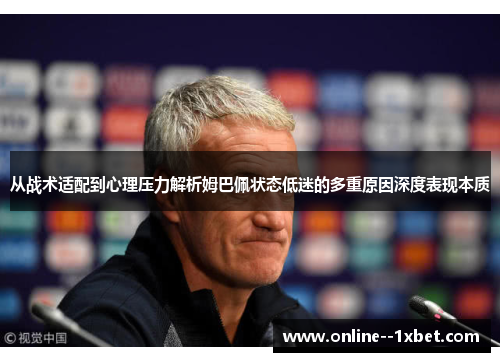 从战术适配到心理压力解析姆巴佩状态低迷的多重原因深度表现本质 从战术适配到心理压力解析姆巴佩状态低迷的多重原因深度表现本质