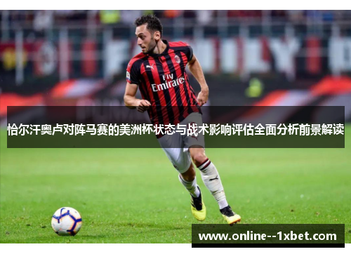 恰尔汗奥卢对阵马赛的美洲杯状态与战术影响评估全面分析前景解读 恰尔汗奥卢对阵马赛的美洲杯状态与战术影响评估全面分析前景解读