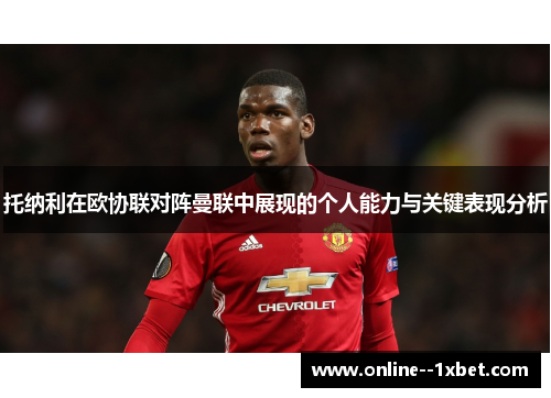 托纳利在欧协联对阵曼联中展现的个人能力与关键表现分析 托纳利在欧协联对阵曼联中展现的个人能力与关键表现分析