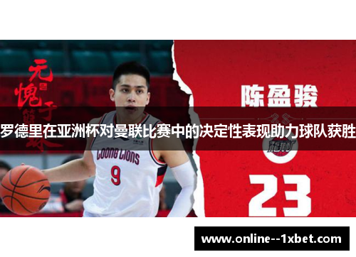 罗德里在亚洲杯对曼联比赛中的决定性表现助力球队获胜 罗德里在亚洲杯对曼联比赛中的决定性表现助力球队获胜