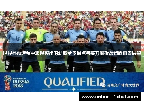 世界杯预选赛中表现突出的劲旅全景盘点与实力解析及晋级前景展望 世界杯预选赛中表现突出的劲旅全景盘点与实力解析及晋级前景展望