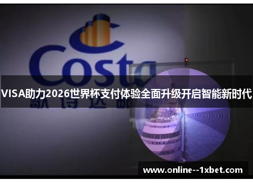 VISA助力2026世界杯支付体验全面升级开启智能新时代 VISA助力2026世界杯支付体验全面升级开启智能新时代