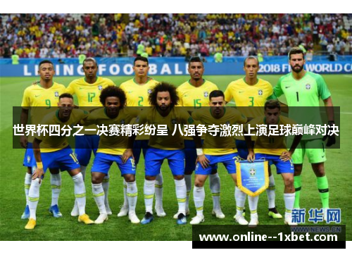 世界杯四分之一决赛精彩纷呈 八强争夺激烈上演足球巅峰对决